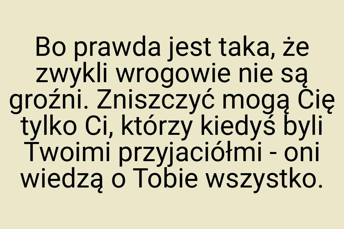 Bo prawda jest taka, że zwykli wrogowie nie są groźni