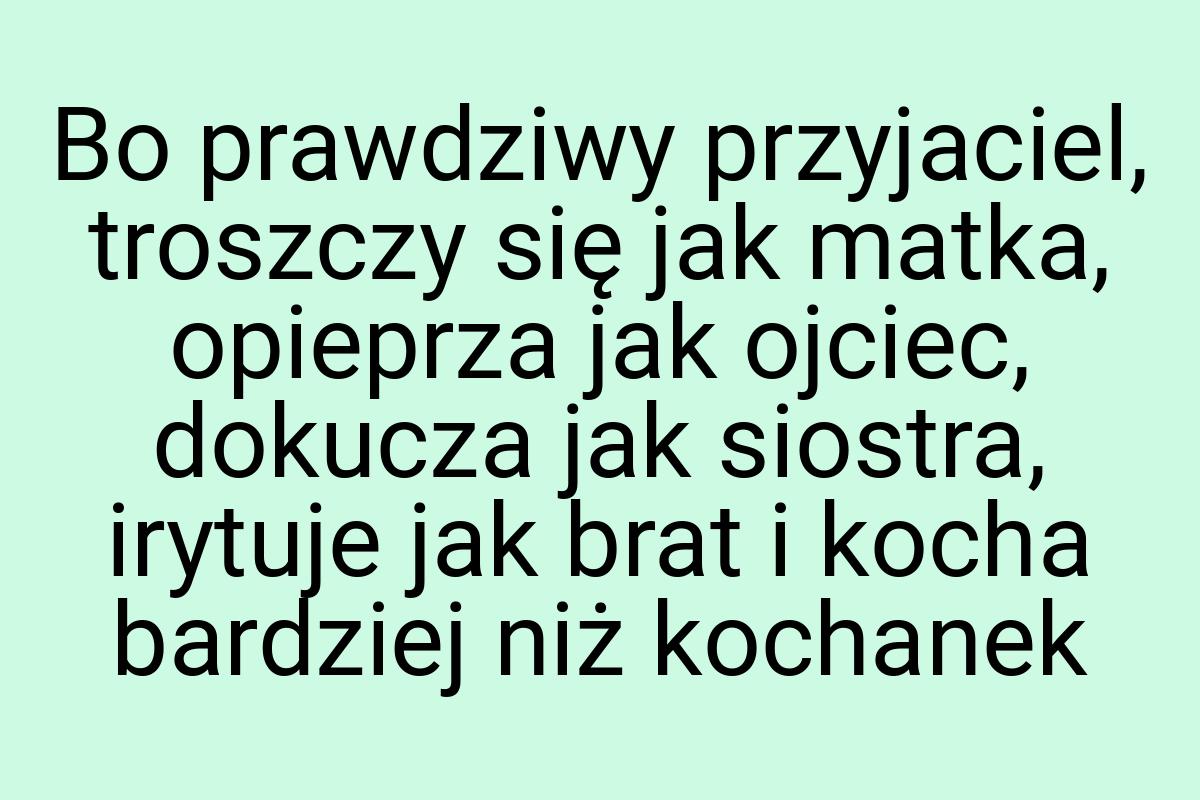 Bo prawdziwy przyjaciel, troszczy się jak matka, opieprza