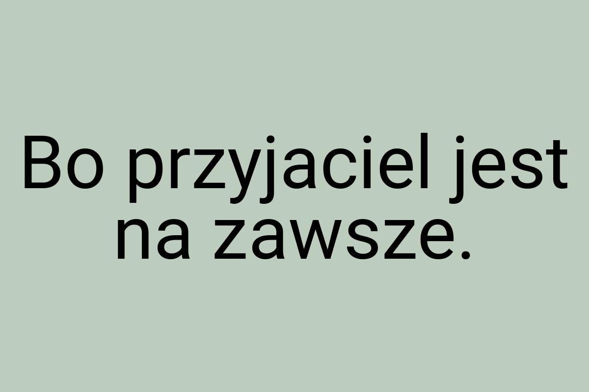 Bo przyjaciel jest na zawsze