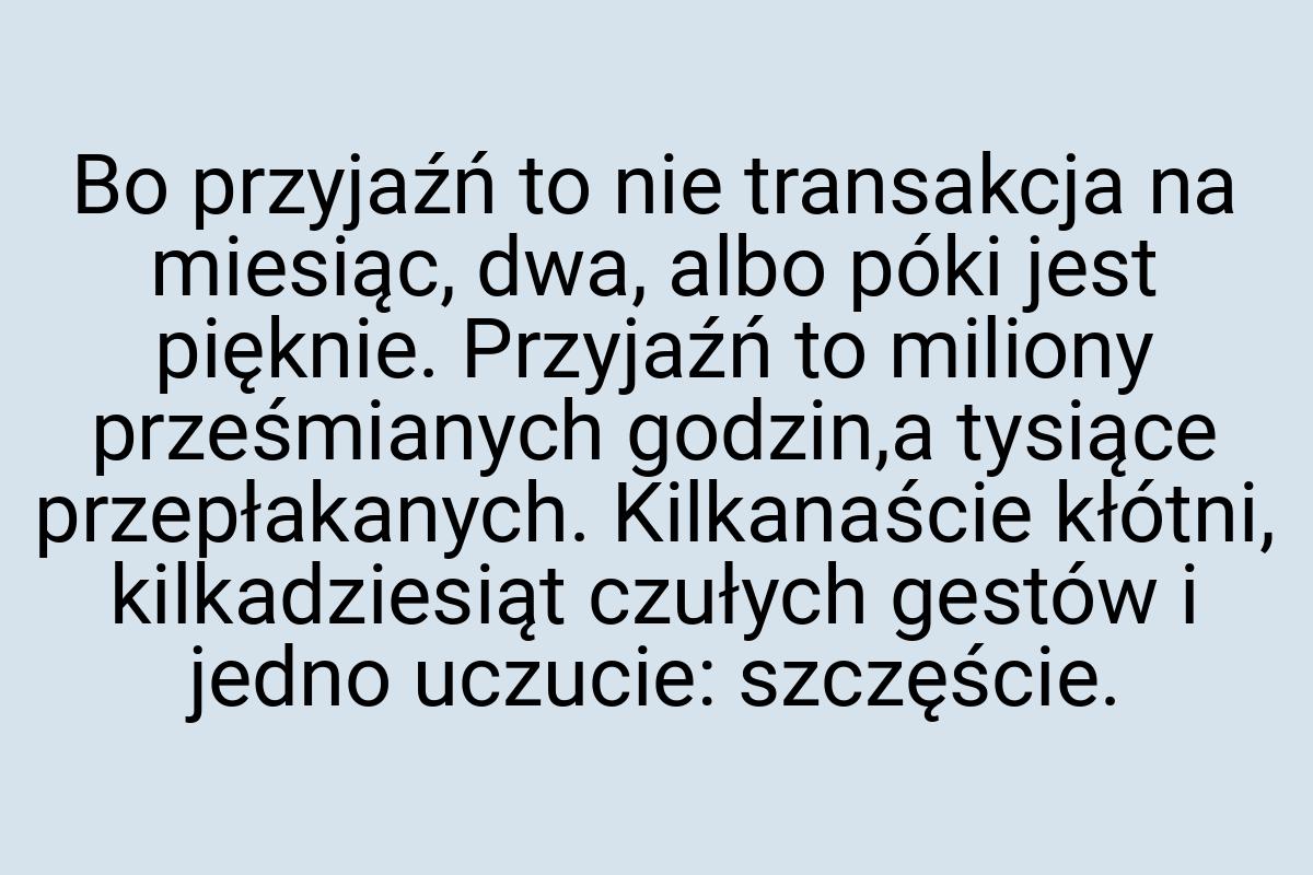 Bo przyjaźń to nie transakcja na miesiąc, dwa, albo póki