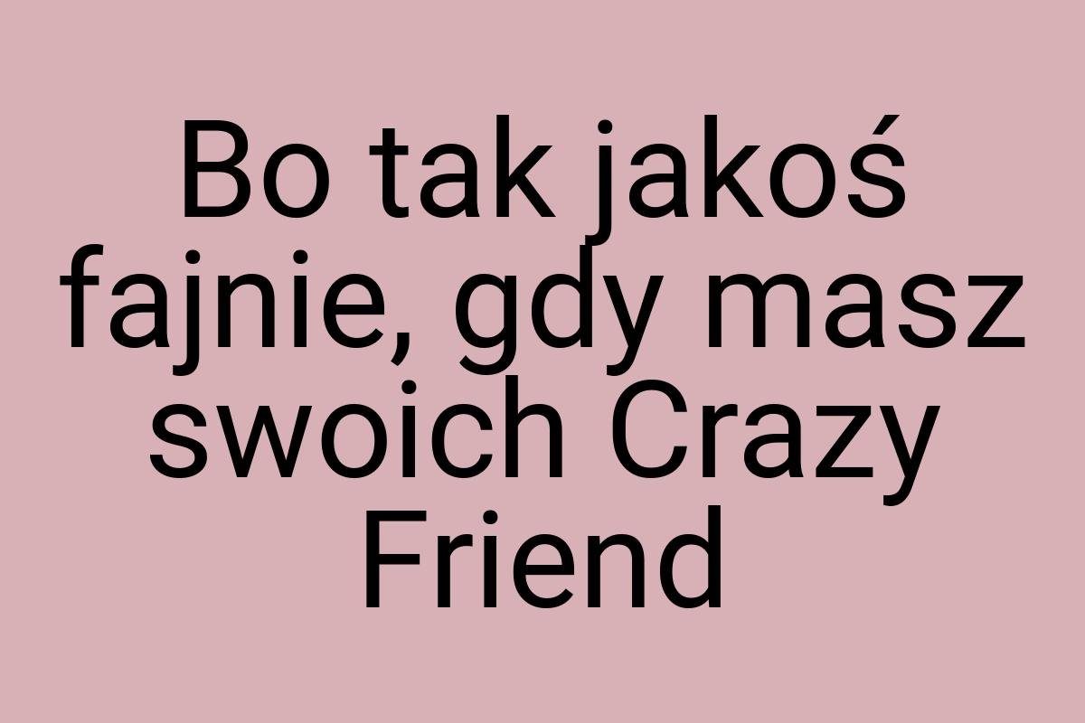 Bo tak jakoś fajnie, gdy masz swoich Crazy Friend