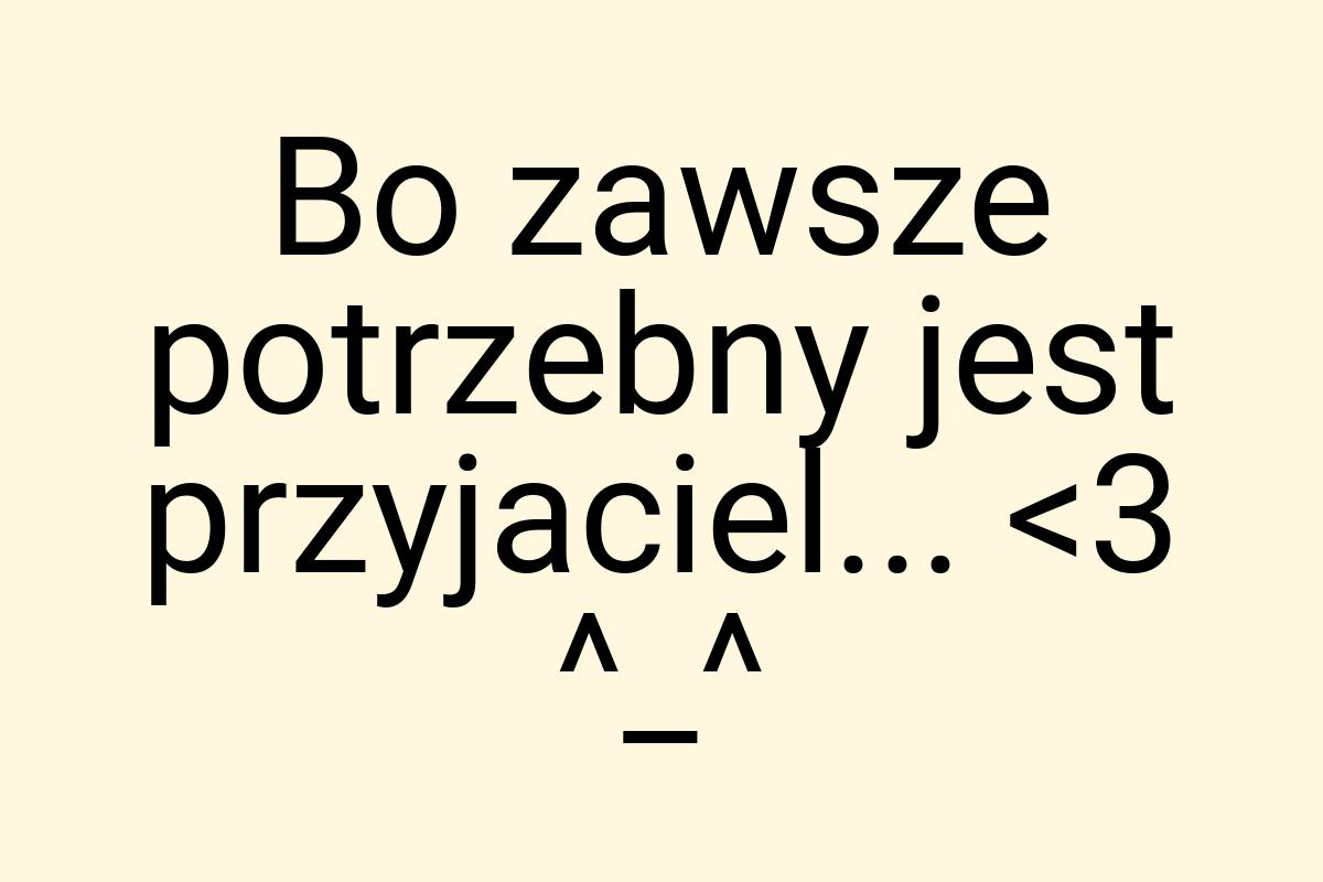 Bo zawsze potrzebny jest przyjaciel