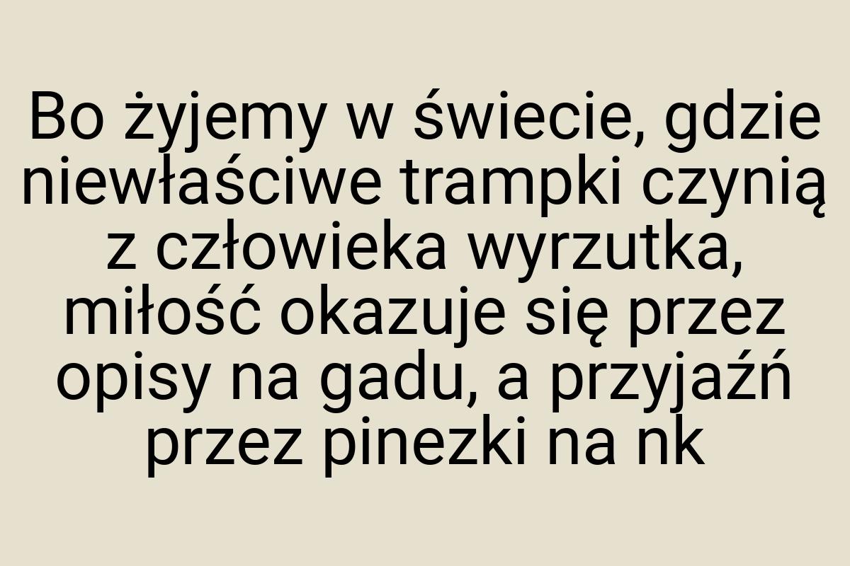 Bo żyjemy w świecie, gdzie niewłaściwe trampki czynią z