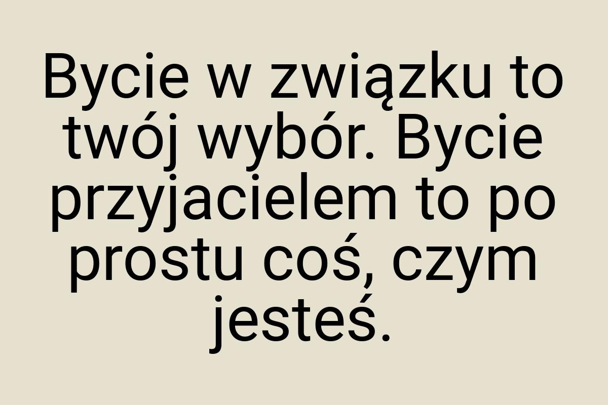 Bycie w związku to twój wybór. Bycie przyjacielem to po