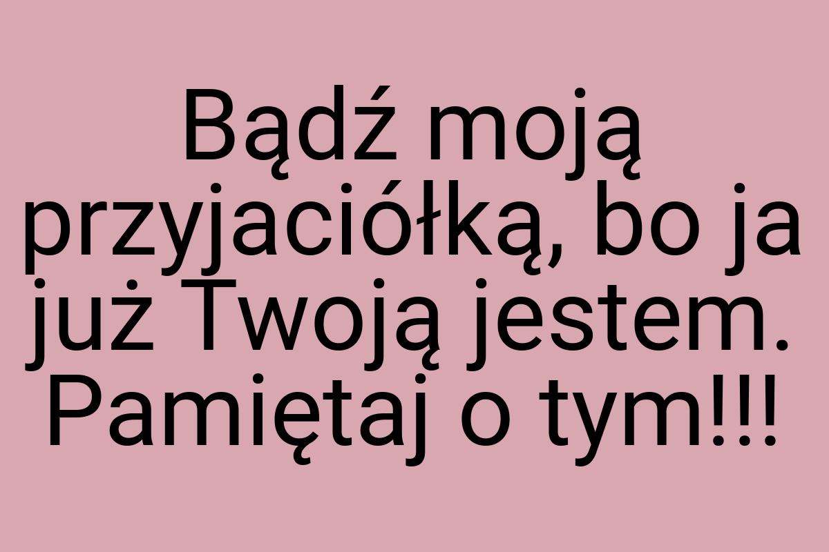 Bądź moją przyjaciółką, bo ja już Twoją jestem. Pamiętaj o