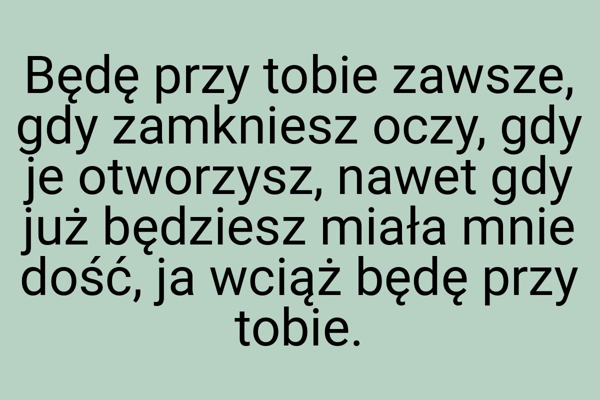 Będę przy tobie zawsze, gdy zamkniesz oczy, gdy je