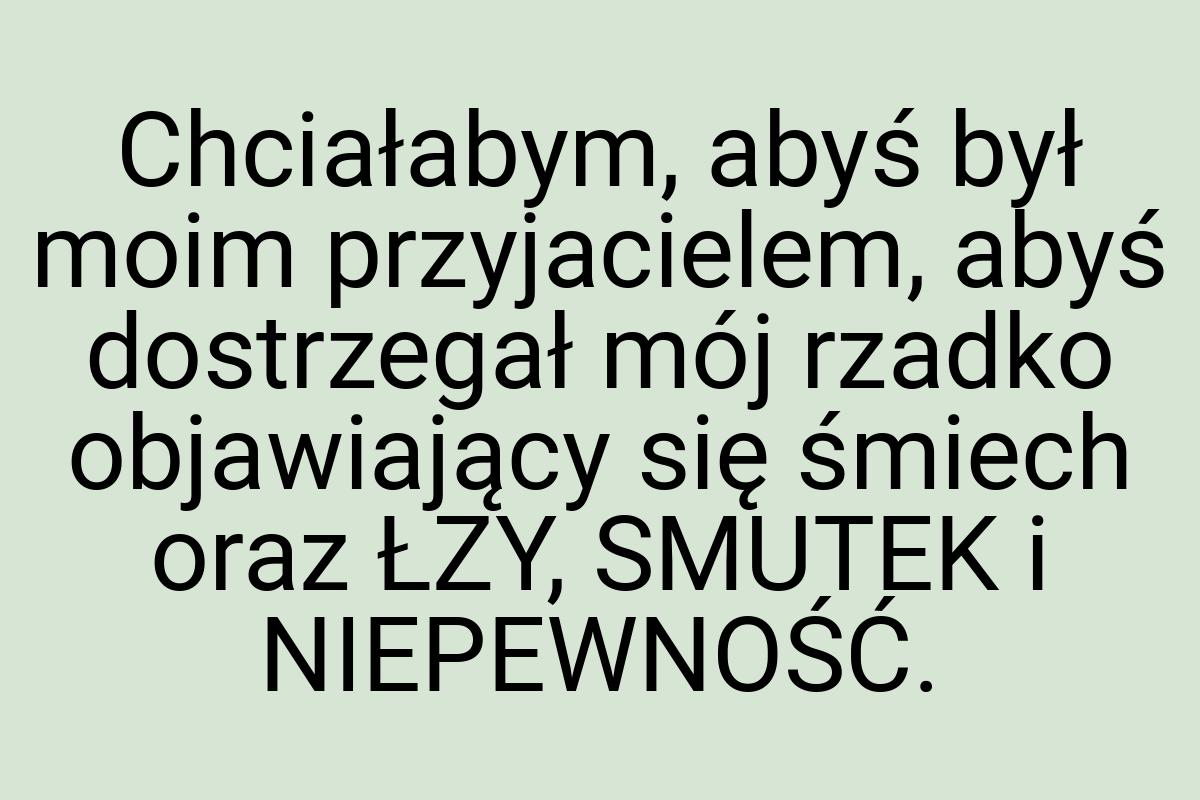 Chciałabym, abyś był moim przyjacielem, abyś dostrzegał mój