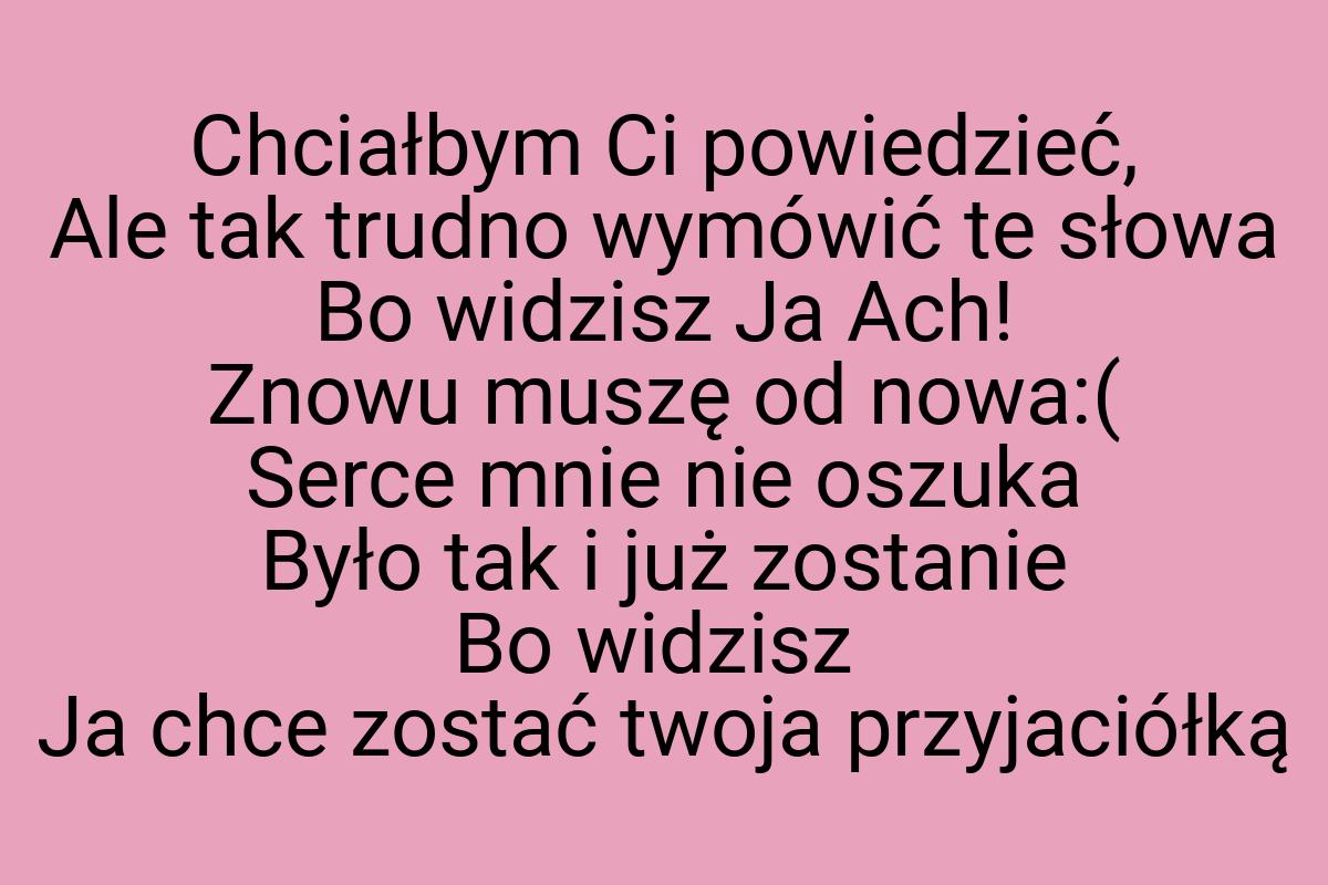 Chciałbym Ci powiedzieć, Ale tak trudno wymówić te słowa Bo
