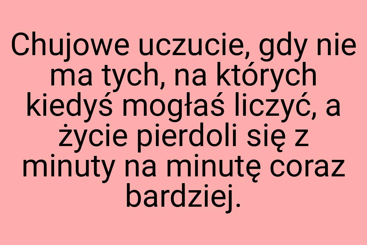 Chujowe uczucie, gdy nie ma tych, na których kiedyś mogłaś