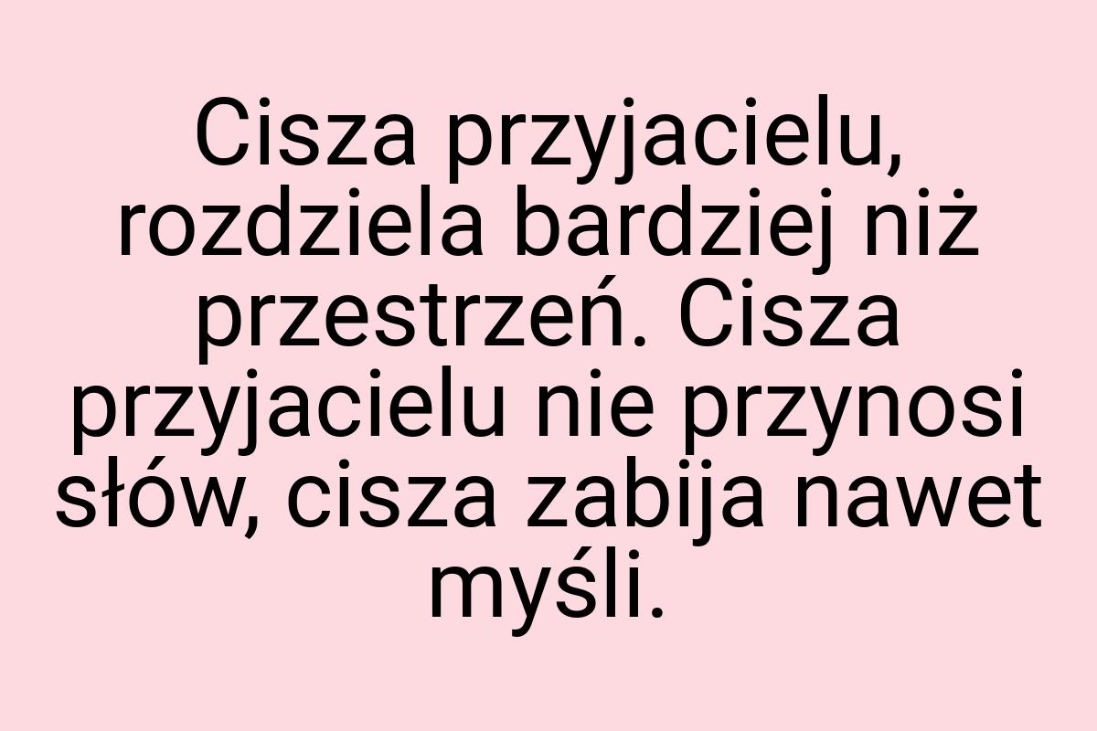 Cisza przyjacielu, rozdziela bardziej niż przestrzeń. Cisza