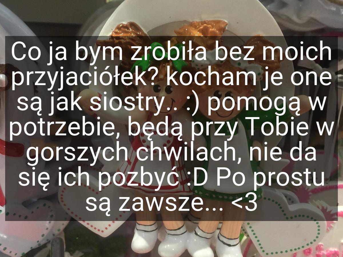 Co ja bym zrobiła bez moich przyjaciółek? kocham je one są