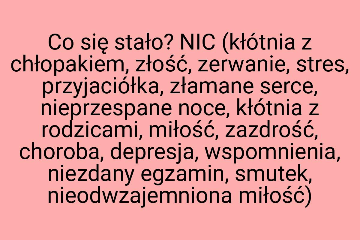 Co się stało? NIC (kłótnia z chłopakiem, złość, zerwanie