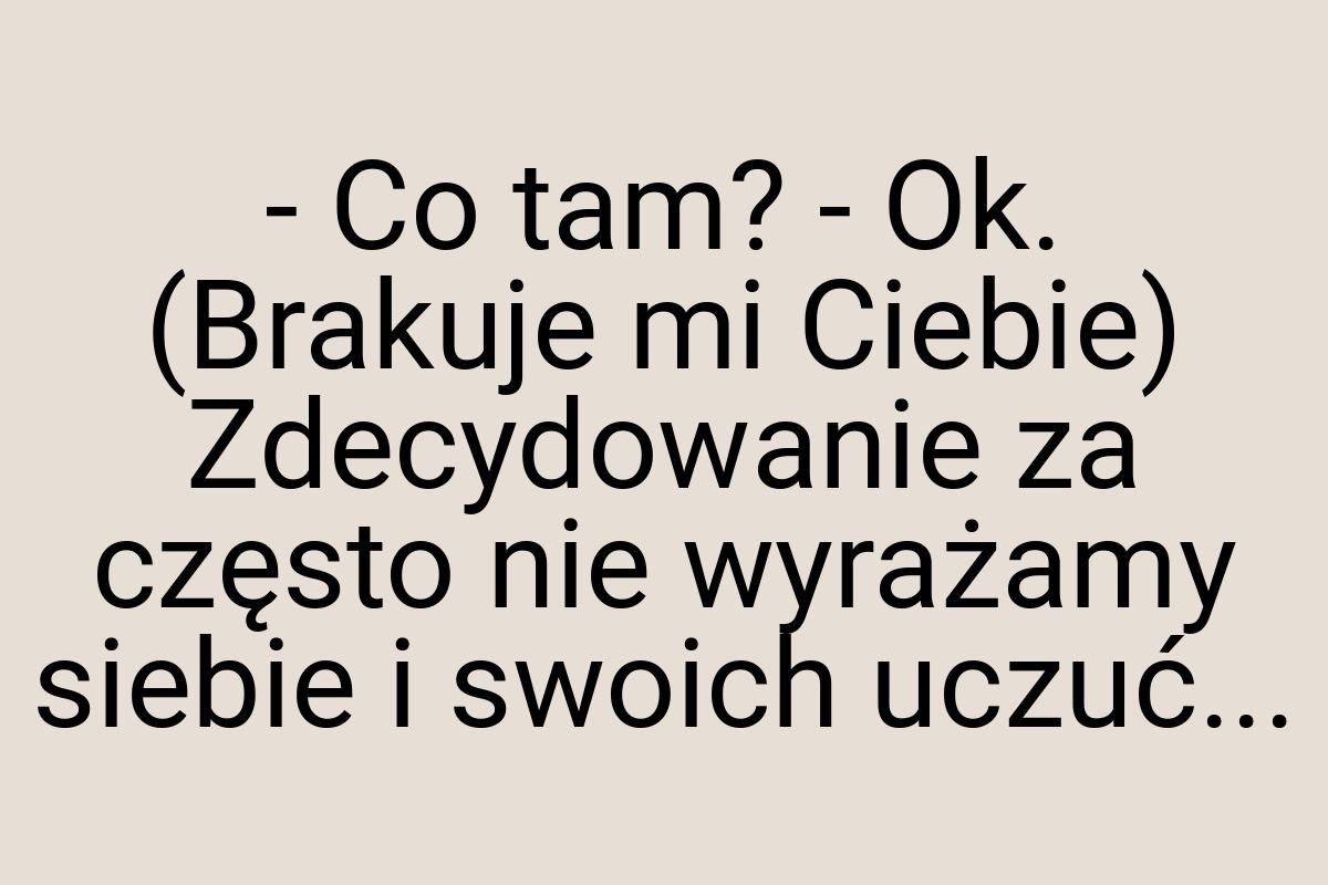 - Co tam? - Ok. (Brakuje mi Ciebie) Zdecydowanie za często