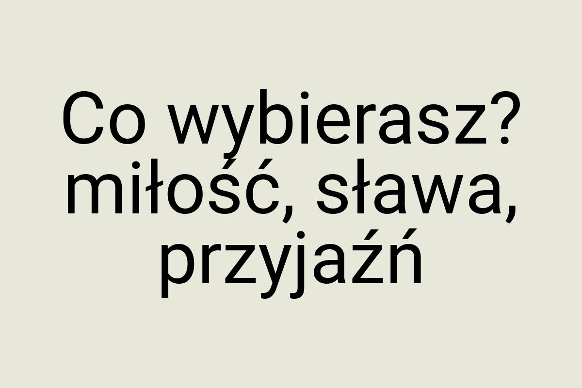 Co wybierasz? miłość, sława, przyjaźń