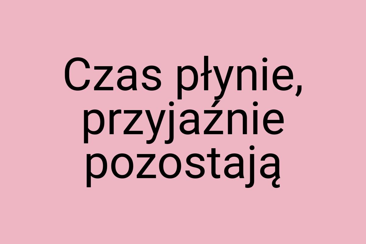 Czas płynie, przyjaźnie pozostają