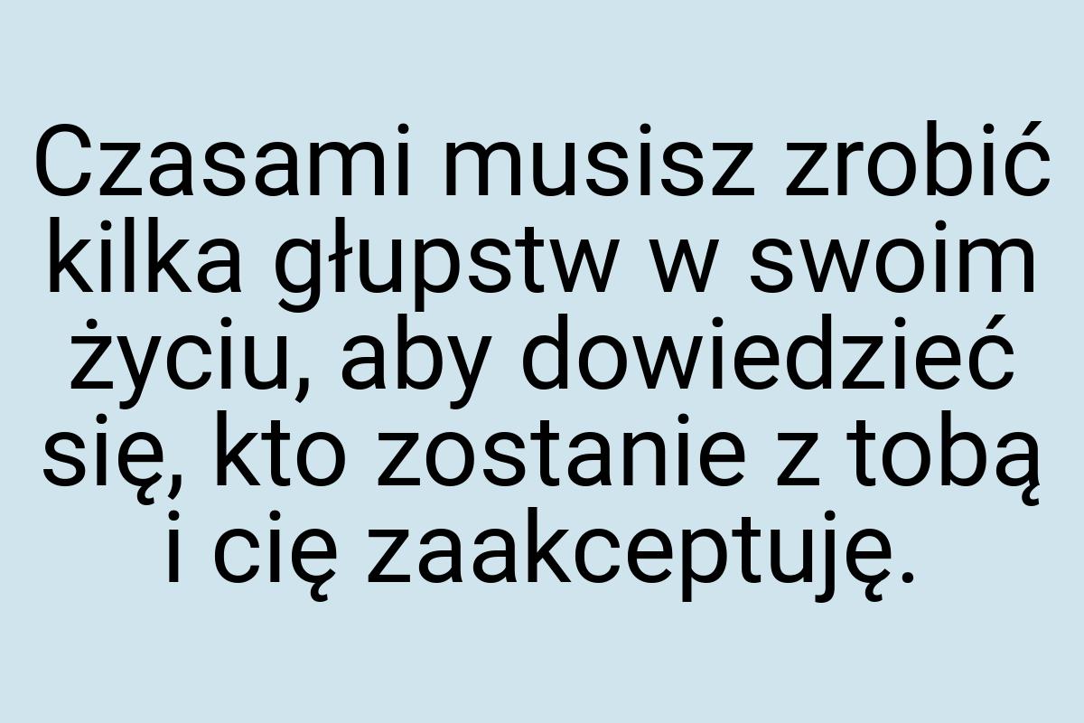 Czasami musisz zrobić kilka głupstw w swoim życiu, aby