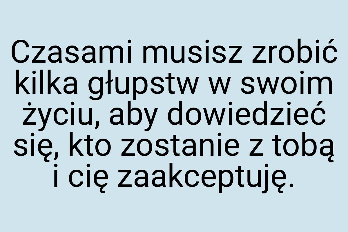 Czasami musisz zrobić kilka głupstw w swoim życiu, aby