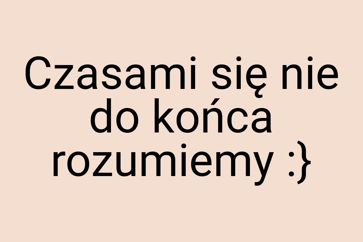 Czasami się nie do końca rozumiemy