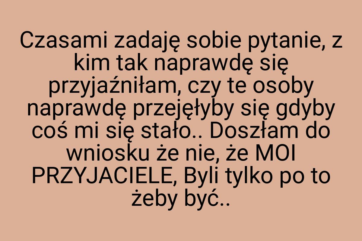 Czasami zadaję sobie pytanie, z kim tak naprawdę się