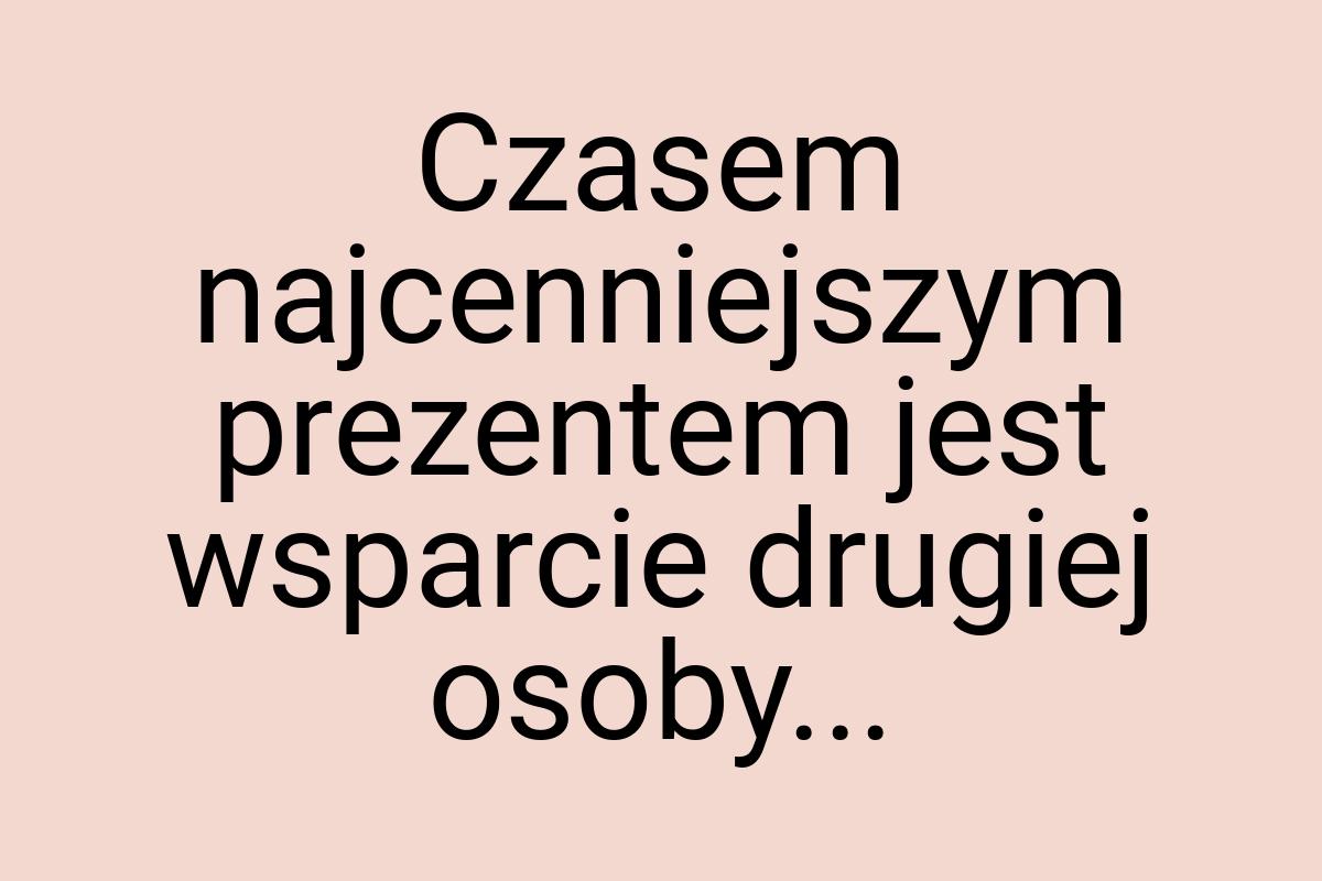 Czasem najcenniejszym prezentem jest wsparcie drugiej