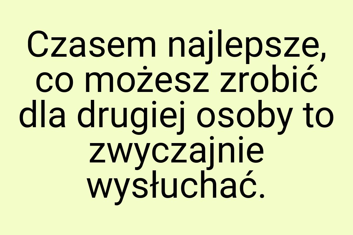 Czasem najlepsze, co możesz zrobić dla drugiej osoby to