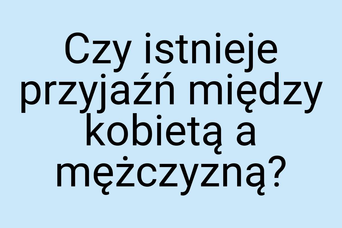 Czy istnieje przyjaźń między kobietą a mężczyzną