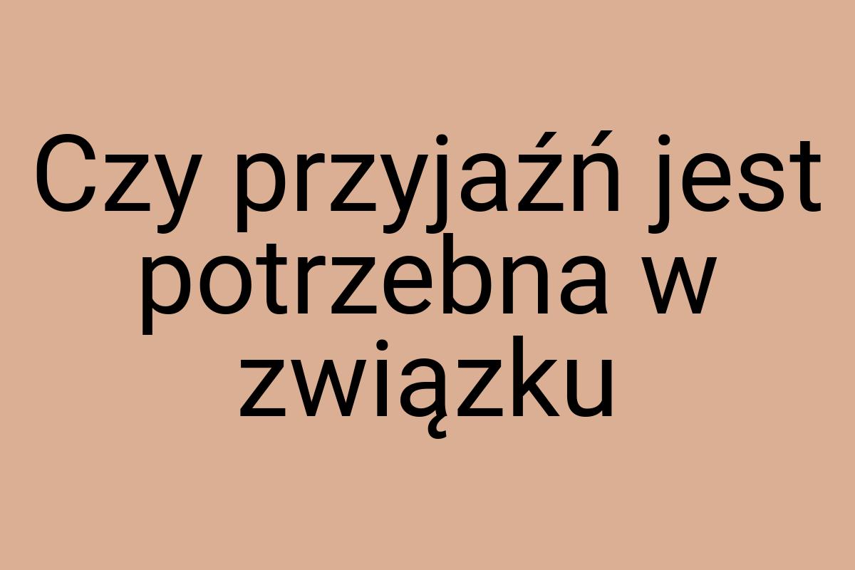 Czy przyjaźń jest potrzebna w związku