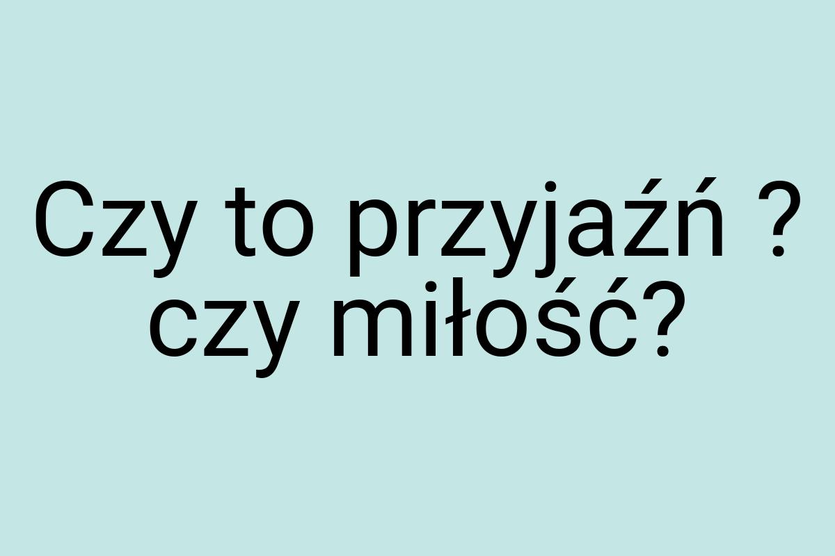 Czy to przyjaźń ? czy miłość