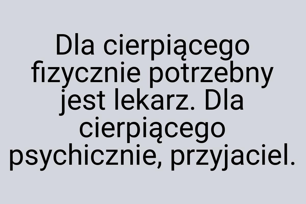 Dla cierpiącego fizycznie potrzebny jest lekarz. Dla