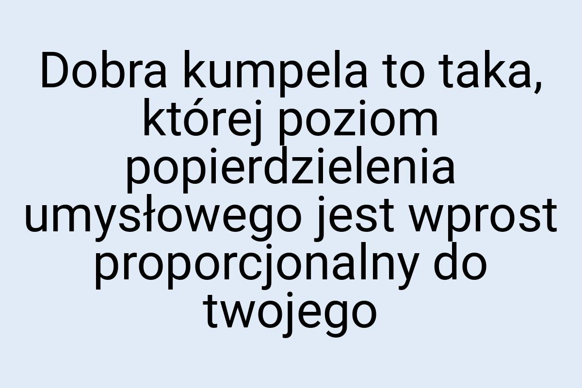 Dobra kumpela to taka, której poziom popierdzielenia