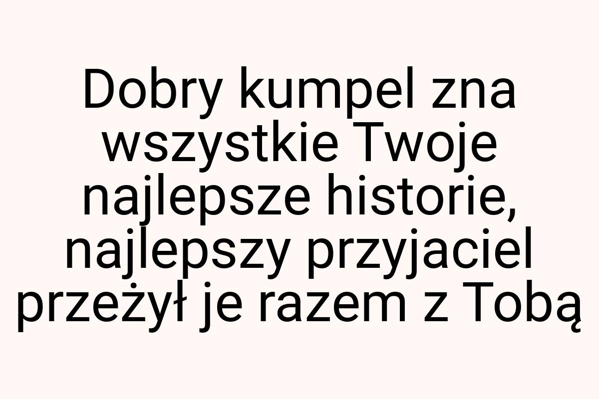 Dobry kumpel zna wszystkie Twoje najlepsze historie