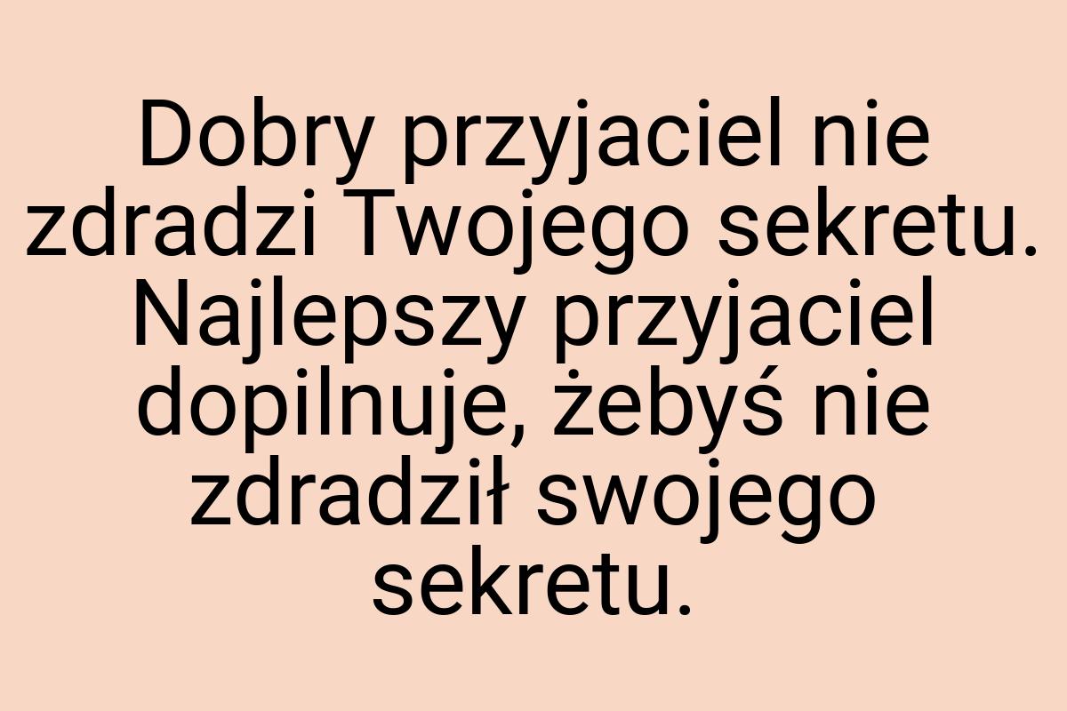 Dobry przyjaciel nie zdradzi Twojego sekretu. Najlepszy