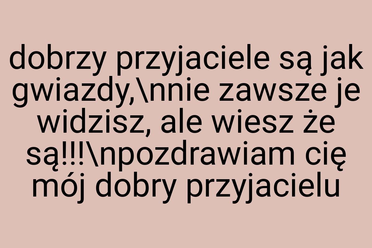 Dobrzy przyjaciele są jak gwiazdy,\nnie zawsze je widzisz