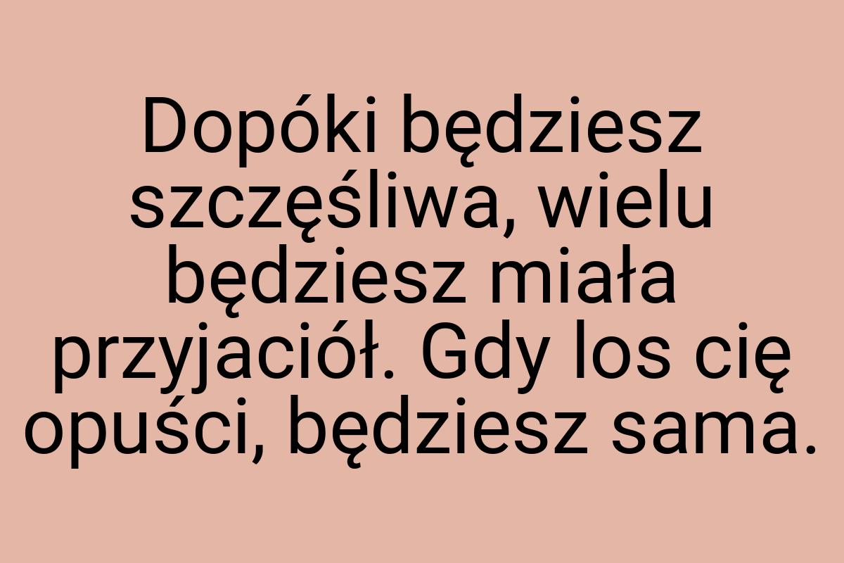 Dopóki będziesz szczęśliwa, wielu będziesz miała