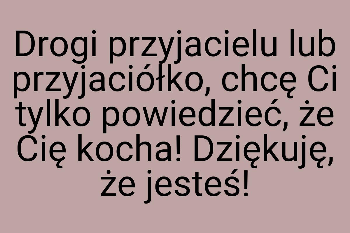 Drogi przyjacielu lub przyjaciółko, chcę Ci tylko