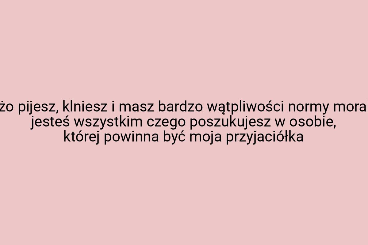 Dużo pijesz, klniesz i masz bardzo wątpliwości normy