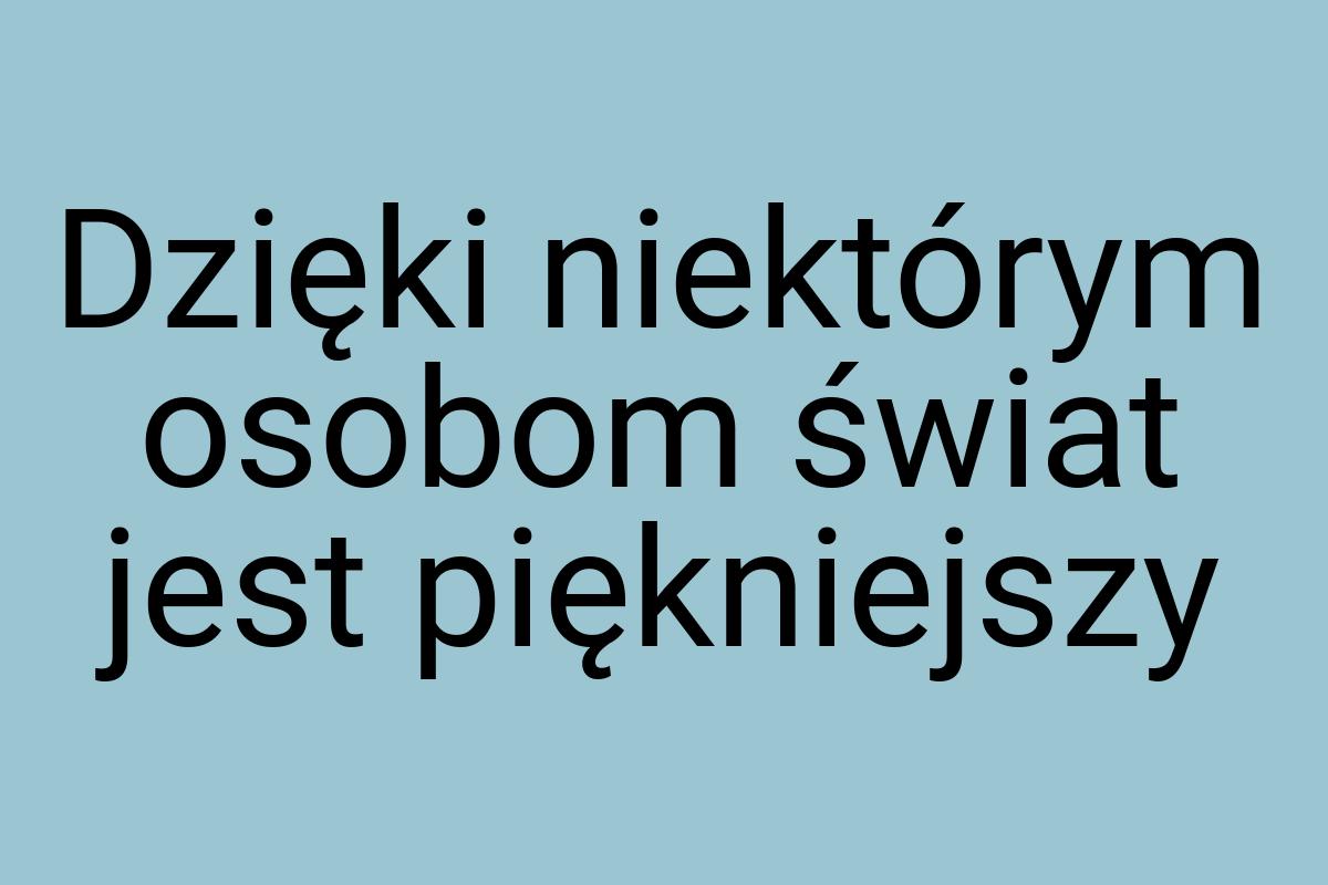 Dzięki niektórym osobom świat jest piękniejszy