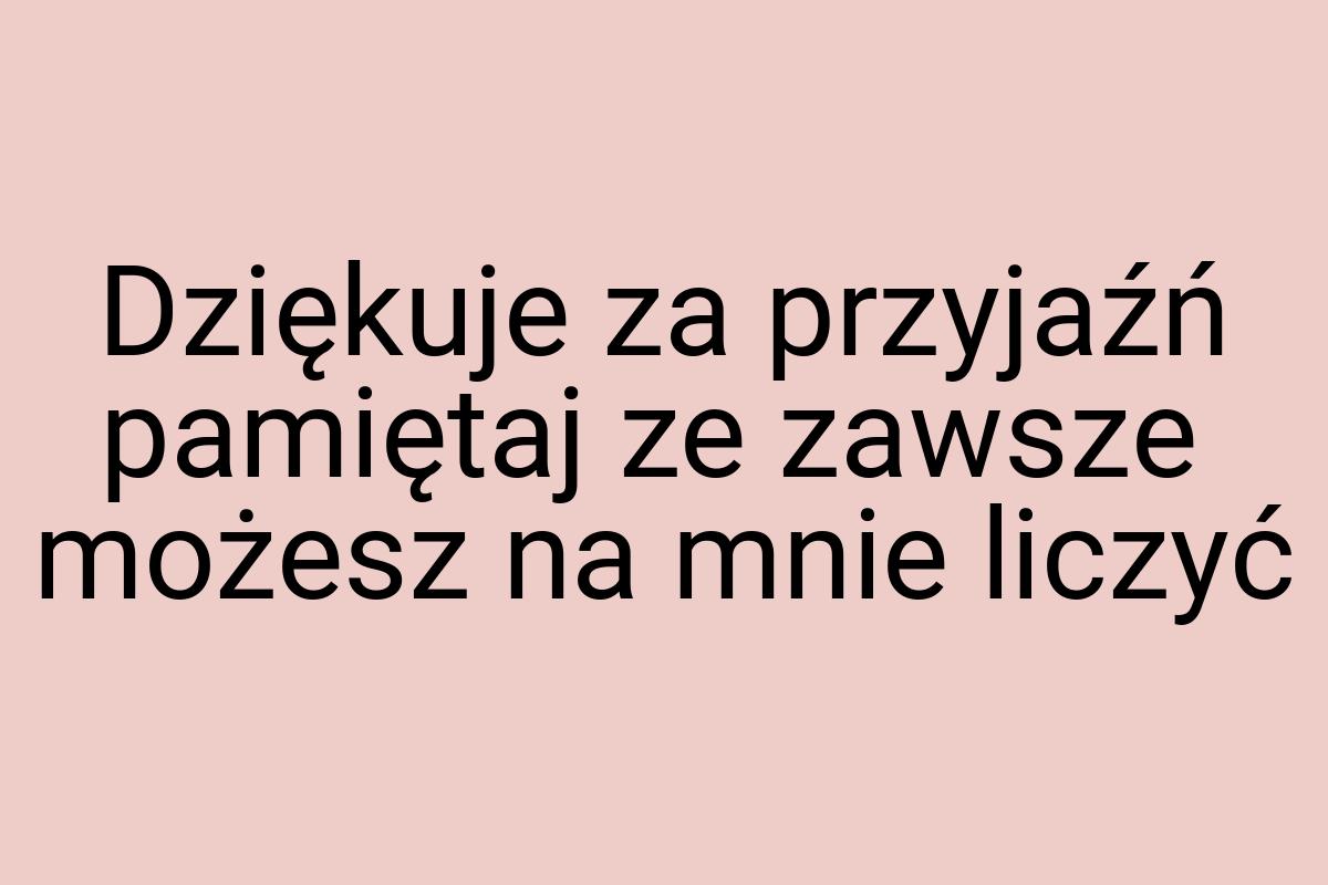 Dziękuje za przyjaźń pamiętaj ze zawsze możesz na mnie