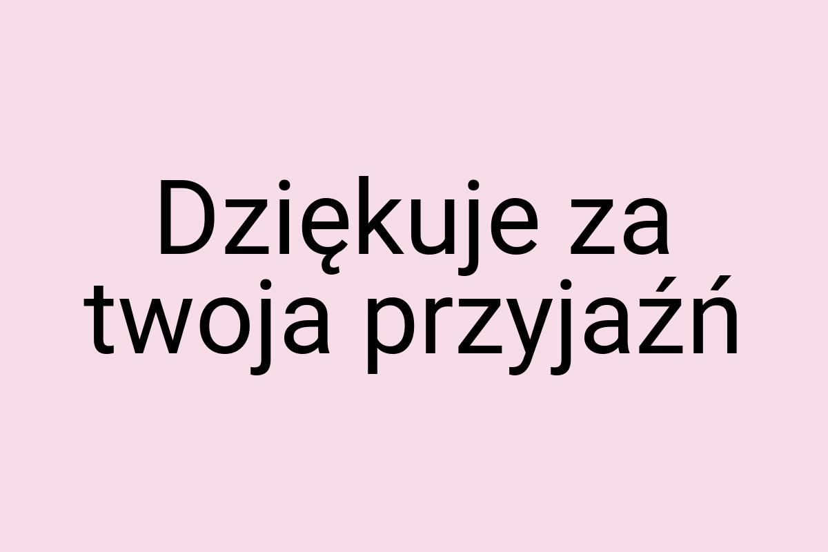 Dziękuje za twoja przyjaźń