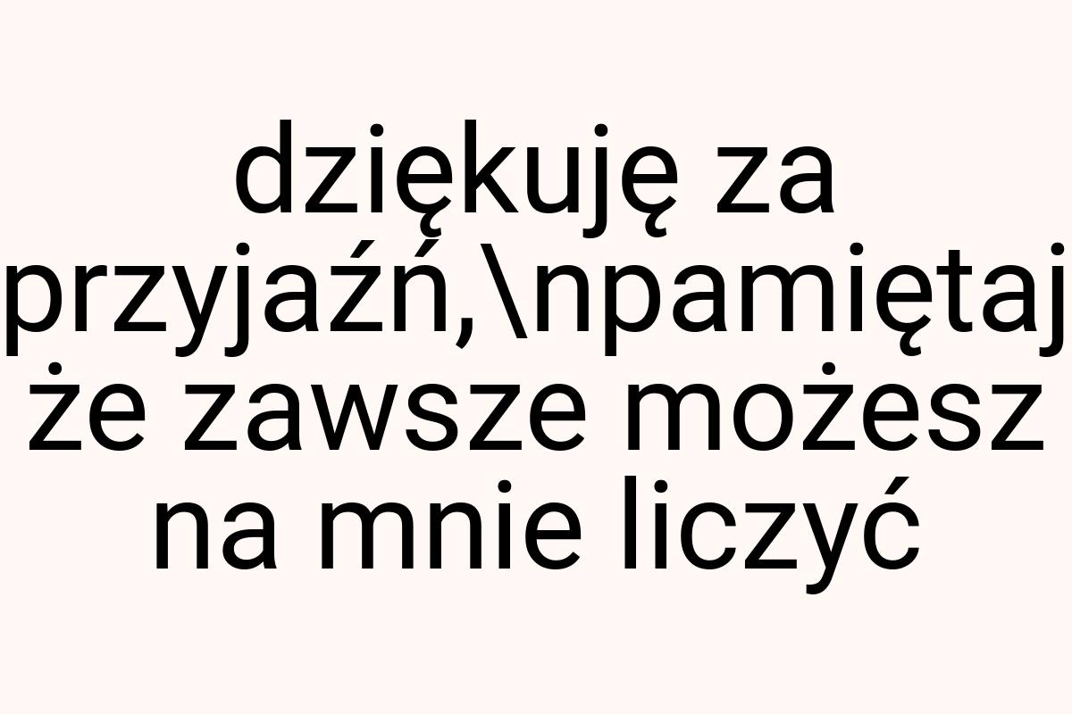 Dziękuję za przyjaźń,\npamiętaj że zawsze możesz na mnie