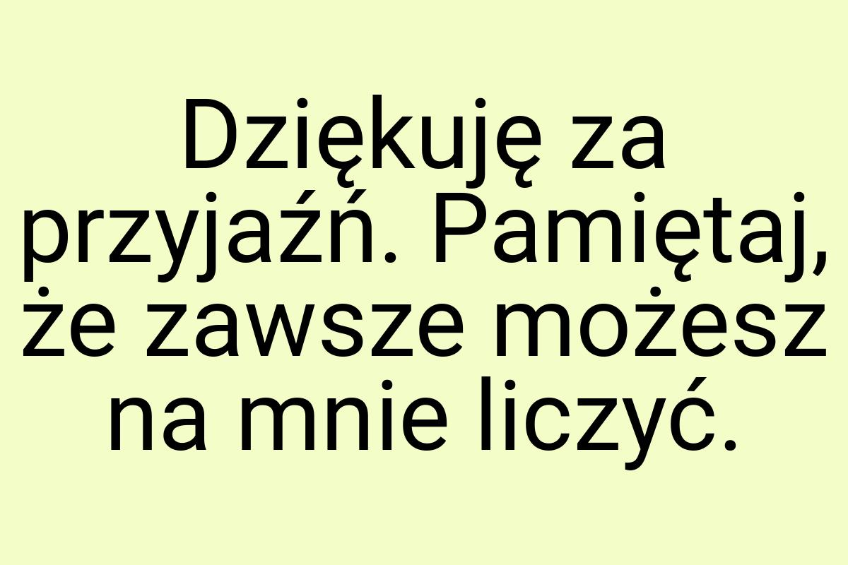 Dziękuję za przyjaźń. Pamiętaj, że zawsze możesz na mnie