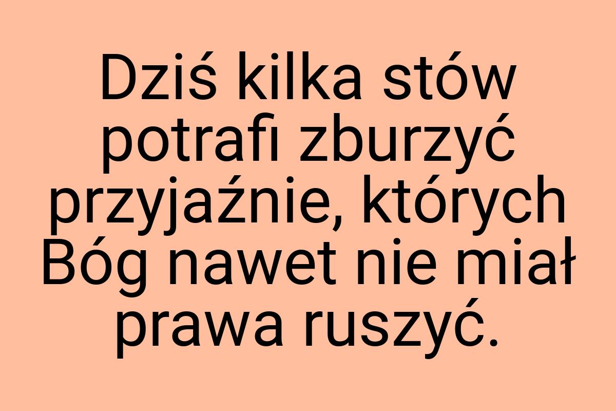 Dziś kilka stów potrafi zburzyć przyjaźnie, których Bóg