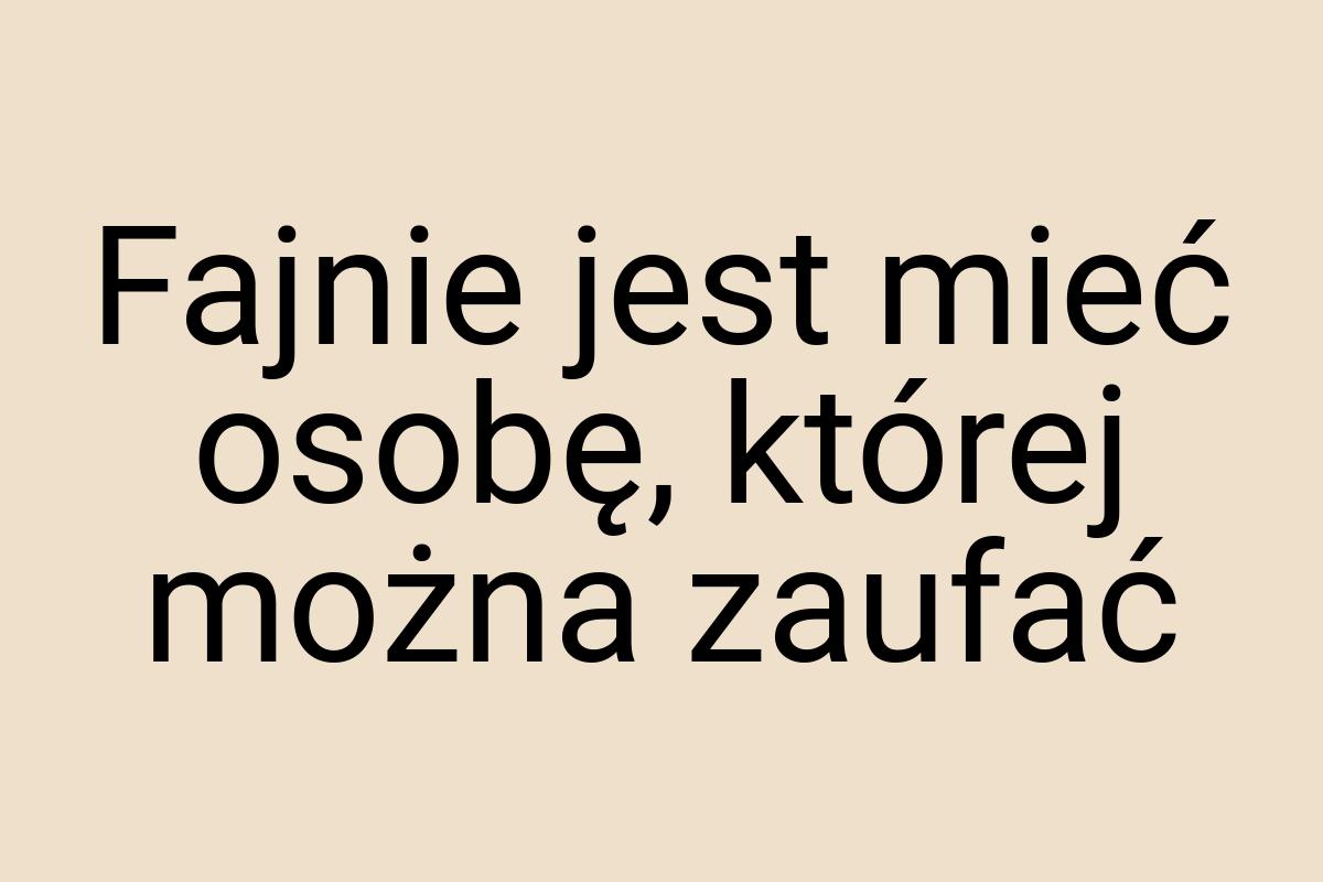 Fajnie jest mieć osobę, której można zaufać