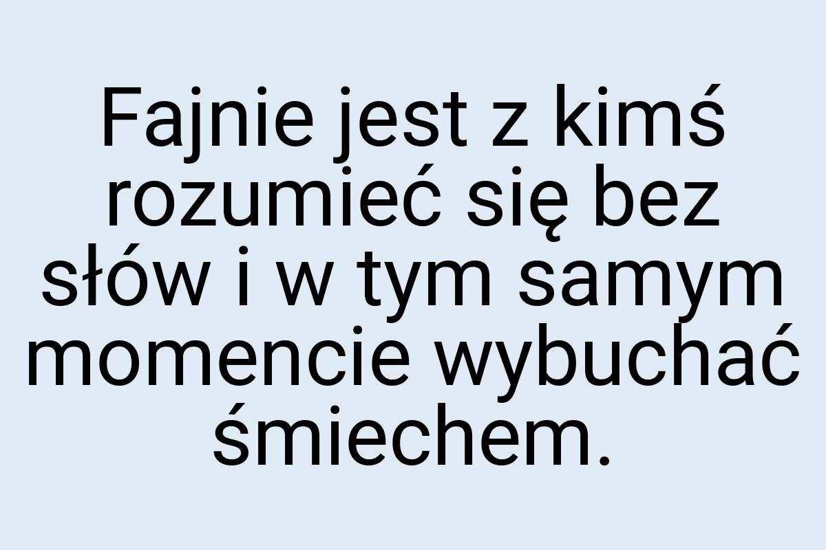 Fajnie jest z kimś rozumieć się bez słów i w tym samym