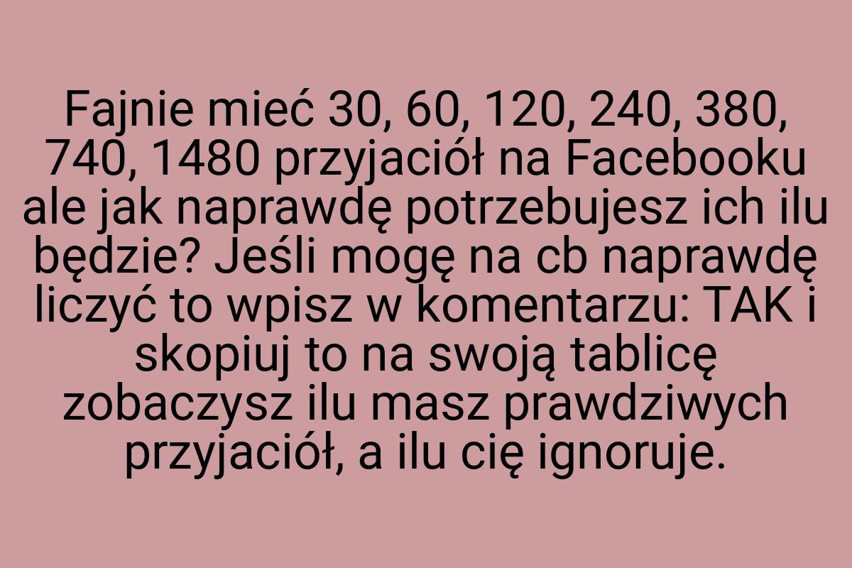 Fajnie mieć 30, 60, 120, 240, 380, 740, 1480 przyjaciół na