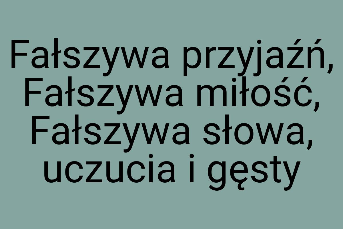 Fałszywa przyjaźń, Fałszywa miłość, Fałszywa słowa, uczucia