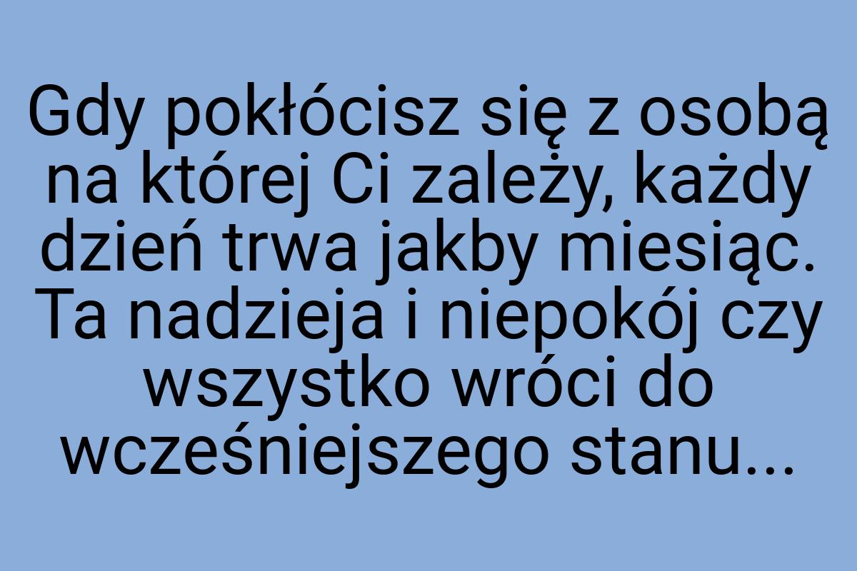 Gdy pokłócisz się z osobą na której Ci zależy, każdy dzień