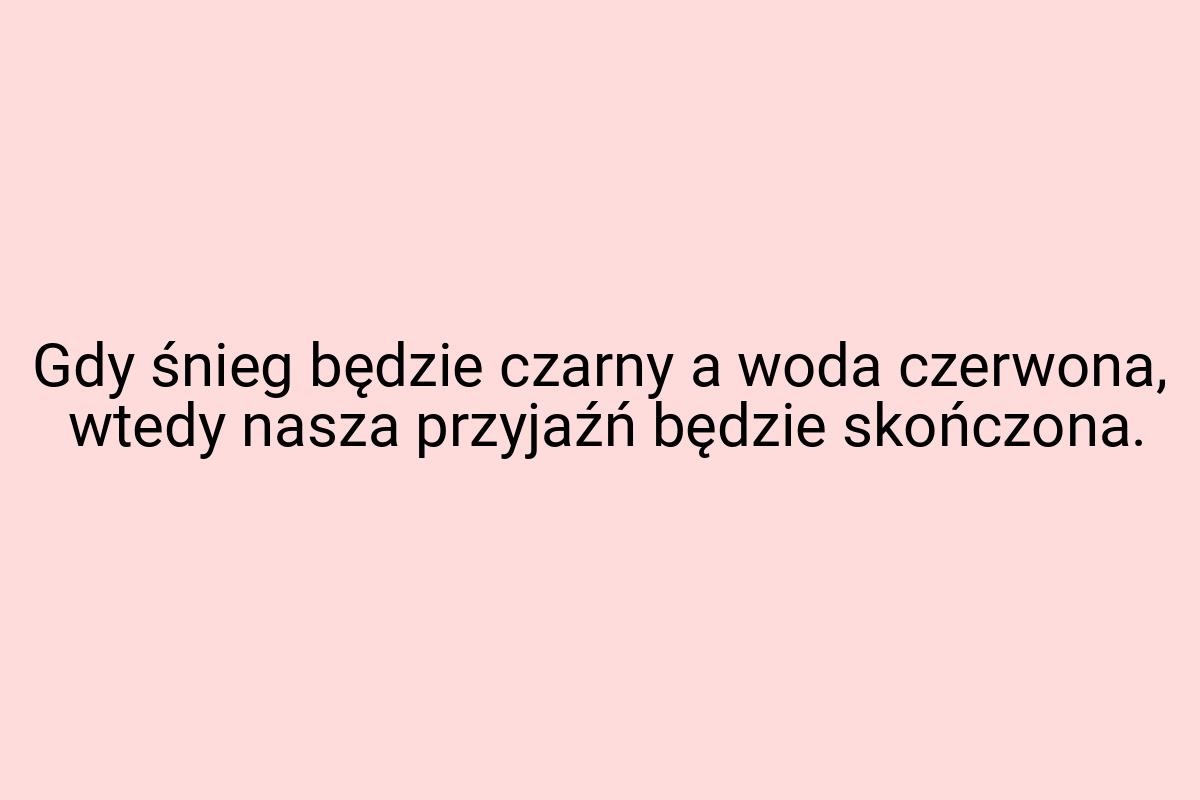 Gdy śnieg będzie czarny a woda czerwona, wtedy nasza