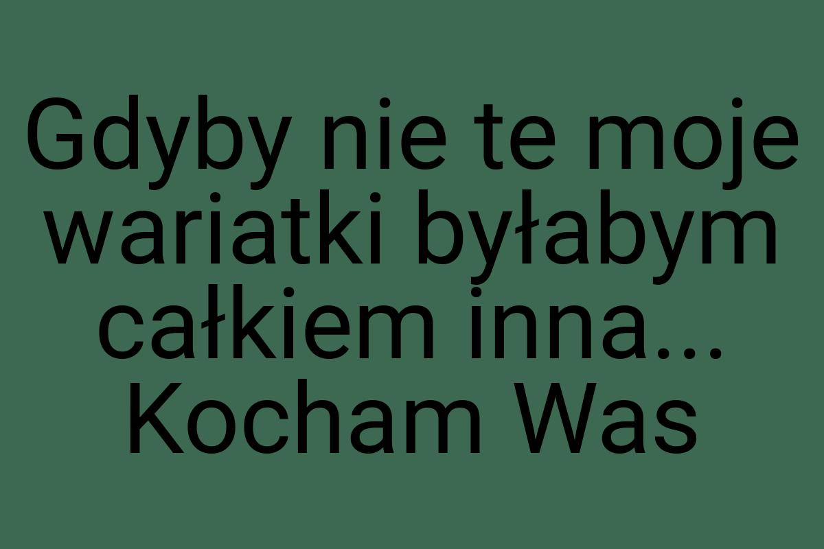Gdyby nie te moje wariatki byłabym całkiem inna... Kocham
