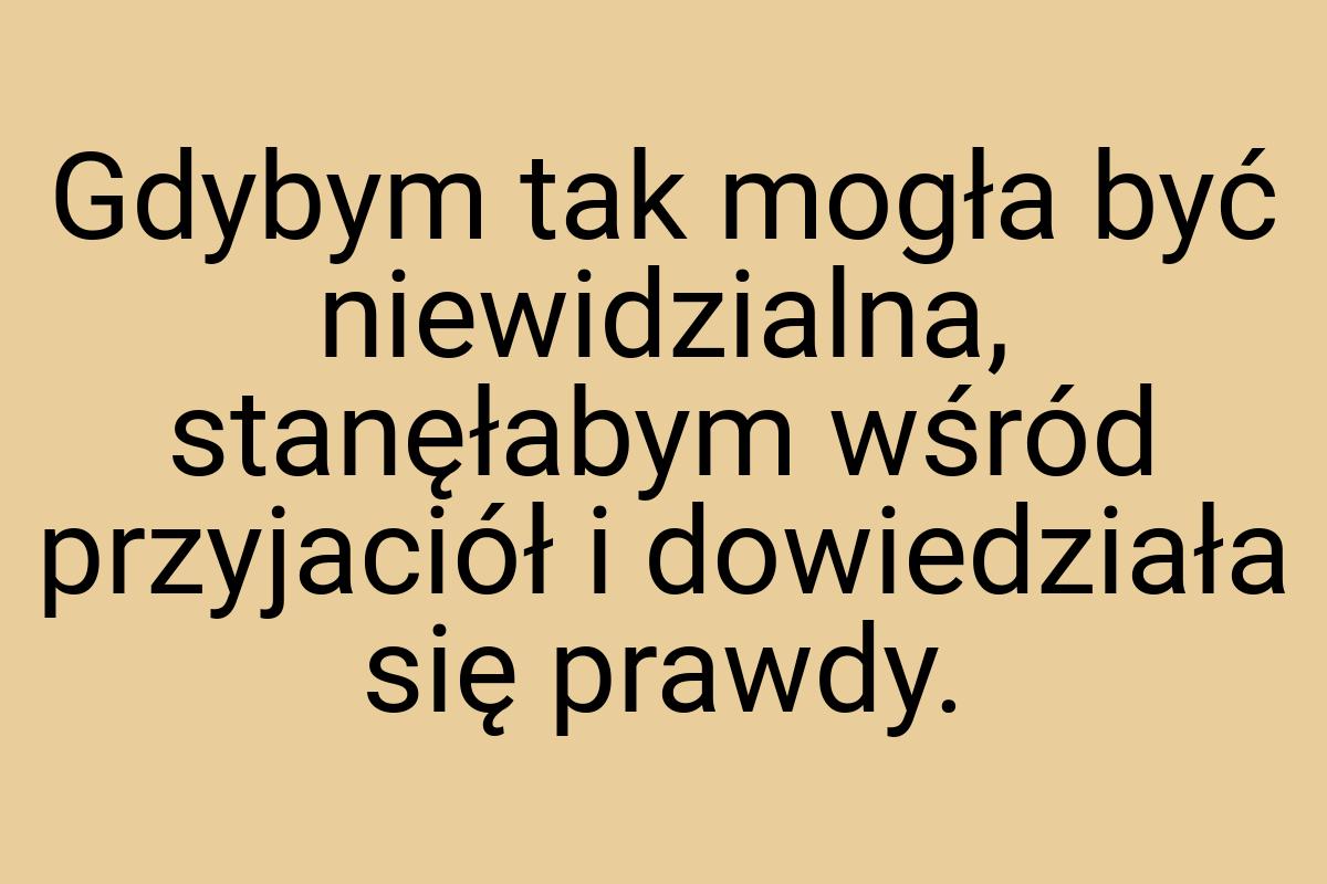 Gdybym tak mogła być niewidzialna, stanęłabym wśród